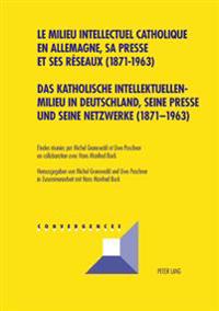 Das Katholische Intellektuellenmilieu in Deutschland, Seine Presse Und Seine Netzwerke (1871-1963)- Le Milieu Intellectuel Catholique En Allemagne, Sa Presse Et Ses Réseaux (1871-1963)