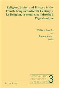 Religion, Ethics, and History in the French Long Seventeenth Century La Religion, La Morale, Et L'histoire a L'age Classique