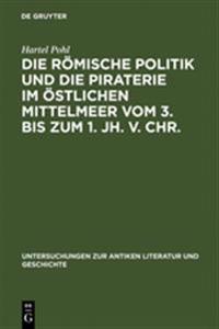 Die Römische Politik Und Die Piraterie Im Östlichen Mittelmeer Vom 3. Bis Zum 1. Jh. V. Chr.