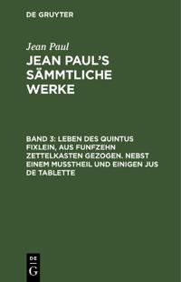 Leben des Quintus Fixlein, aus funfzehn Zettelkasten gezogen. Nebst einem Mußtheil und einigen Jus de tablette