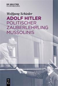 Adolf Hitler - Politischer Zauberlehrling Mussolinis