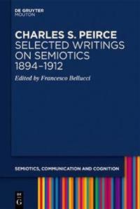 Charles S. Peirce. Selected Writings on Semiotics, 1894–1912