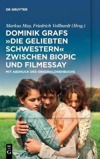 Dominik Grafs Die Geliebten Schwestern Zwischen Biopic Und Filmessay: Mit Abdruck Des Originaldrehbuchs