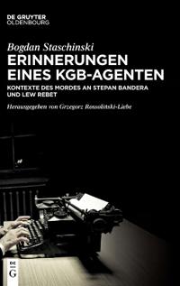 Erinnerungen Eines Kgb-Agenten: Kontexte Des Mordes an Stepan Bandera Und Lew Rebet