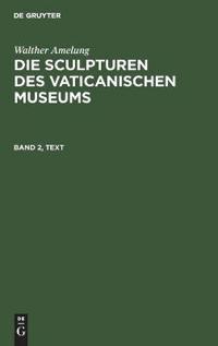 Walther Amelung: Die Sculpturen Des Vaticanischen Museums. Band 2, Text
