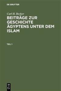 Carl H. Becker: Beiträge Zur Geschichte Ägyptens Unter Dem Islam. Teil 1