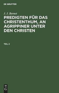 J. J. Bernet: Predigten Für Das Christenthum, an Agrippiner Unter Den Christen. Teil 2