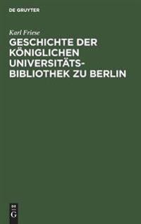 Geschichte Der Königlichen Universitäts-Bibliothek Zu Berlin
