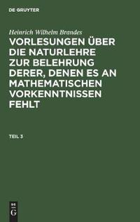 Heinrich Wilhelm Brandes: Vorlesungen Über Die Naturlehre Zur Belehrung Derer, Denen Es an Mathematischen Vorkenntnissen Fehlt. Teil 3