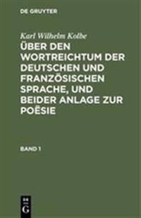 Karl Wilhelm Kolbe: Über Den Wortreichtum Der Deutschen Und Französischen Sprache, Und Beider Anlage Zur Poësie. Band 1