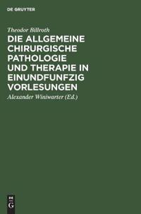 Die Allgemeine Chirurgische Pathologie Und Therapie in Einundfunfzig Vorlesungen