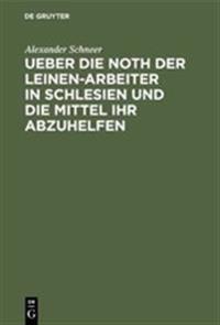Ueber Die Noth Der Leinen-Arbeiter in Schlesien Und Die Mittel Ihr Abzuhelfen