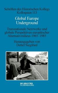 Global Europe Underground: Transnationale Netzwerke Und Globale Perspektiven Europäischer Alternativmilieus 1965-1985