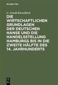 Die Wirtschaftlichen Grundlagen Der Deutschen Hanse Und Die Handelsstellung Hamburgs Bis in Die Zweite Hälfte Des 14. Jahrhunderts