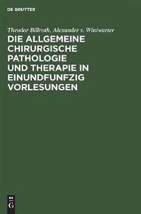 Die Allgemeine Chirurgische Pathologie Und Therapie in Einundfunfzig Vorlesungen
