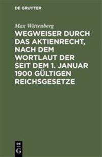 Wegweiser Durch Das Aktienrecht, Nach Dem Wortlaut Der Seit Dem 1. Januar 1900 Gültigen Reichsgesetze