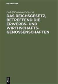 Das Reichsgesetz, Betreffend Die Erwerbs- Und Wirthschaftsgenossenschaften