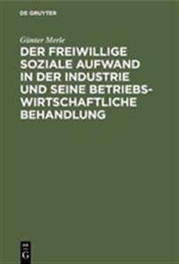 Der Freiwillige Soziale Aufwand in Der Industrie Und Seine Betriebswirtschaftliche Behandlung