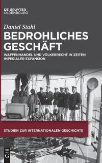 Bedrohliches Geschäft: Waffenhandel Und Völkerrecht in Zeiten Imperialer Expansion