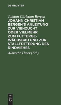 Johann Christian Bergen's Anleitung Zur Viehzucht Oder Vielmehr Zum Futtergewächsbau Und Zur Stallfütterung Des Rindviehes