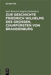 Zur Geschichte Friedrich Wilhelms Des Großen, Churfürsten Von Brandenburg