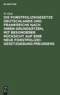 Die Forstpolizeigesetze Deutschlands und Frankreichs nach ihren Grundsätzen, mit besonderer Rücksicht auf eine neue Forstpolizeigesetzgebung Preußens