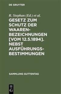 Gesetz Zum Schutz Der Waarenbezeichnungen [Vom 12.5.1894]. Nebst Ausführungsbestimmungen