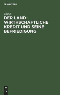 Der Landwirthschaftliche Kredit Und Seine Befriedigung