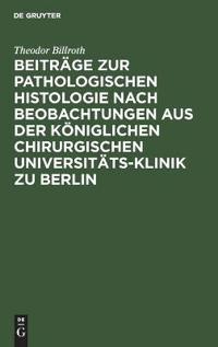 Beiträge Zur Pathologischen Histologie Nach Beobachtungen Aus Der Königlichen Chirurgischen Universitäts-Klinik Zu Berlin
