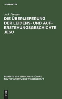 Die Überlieferung Der Leidens- Und Auferstehungsgeschichte Jesu