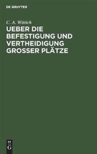 Ueber die Befestigung und Vertheidigung grosser Plätze