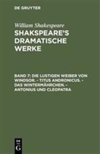 Die Lustigen Weiber Von Windsor. - Titus Andronicus. - Das Wintermährchen. - Antonius Und Cleopatra