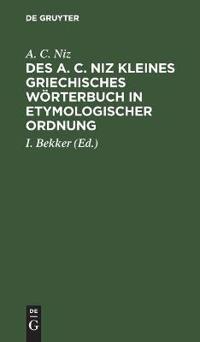 Des A. C. Niz Kleines Griechisches Wörterbuch in Etymologischer Ordnung