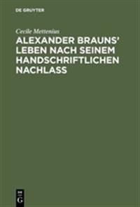 Alexander Brauns' Leben nach seinem handschriftlichen Nachlaß