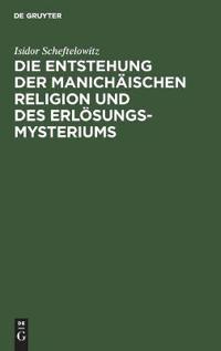 Die Entstehung Der Manichäischen Religion Und Des Erlösungsmysteriums