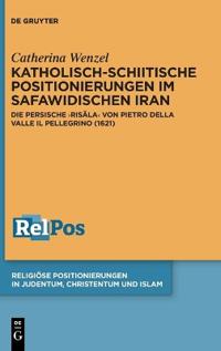 Katholisch-Schiitische Positionierungen Im Safawidischen Iran: Die Persische Risāla Von Pietro Della Valle Il Pellegrino (1621)