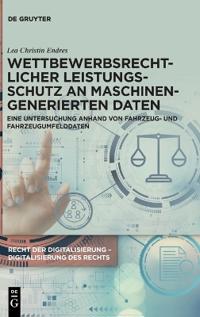Wettbewerbsrechtlicher Leistungsschutz an Maschinengenerierten Daten: Eine Untersuchung Anhand Von Fahrzeug- Und Fahrzeugumfelddaten