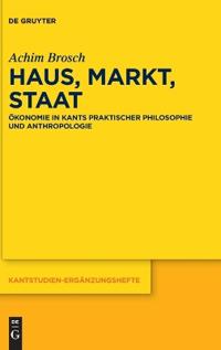 Haus, Markt, Staat: Ökonomie in Kants Praktischer Philosophie Und Anthropologie