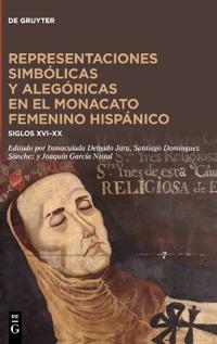Representaciones Simbólicas Y Alegóricas En El Monacato Femenino Hispánico: Siglos XVI-XX