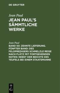 Zehnte Lieferung. Fünfter Band: Des Feldpredigers Schmelzle Reise nach Flätz mit fortgehenden Noten; nebst der Beichte des Teufels bei einem Staatsmanne