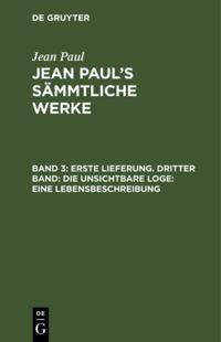 Erste Lieferung. Dritter Band: Die unsichtbare Loge. Eine Lebensbeschreibung