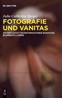 Fotografie Und Vanitas: Zeitreflexive Transformationen Barocker Blumenstillleben
