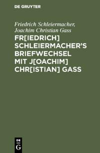 Fr[iedrich] Schleiermacher's Briefwechsel mit J[oachim] Chr[istian] Gaß