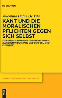 Kant Und Die Moralischen Pflichten Gegen Sich Selbst: Selbsterhaltung Und Selbsterkenntnis Zwischen Widerstand Und Persönlicher Integrität