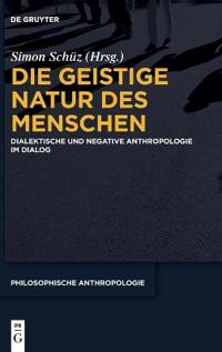 Die Geistige Natur Des Menschen: Dialektische Und Negative Anthropologie Im Dialog