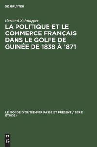 La Politique Et Le Commerce Français Dans Le Golfe de Guinée de 1838 À 1871