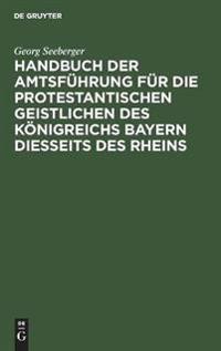 Handbuch Der Amtsführung Für Die Protestantischen Geistlichen Des Königreichs Bayern Diesseits Des Rheins