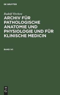 Rudolf Virchow: Archiv Für Pathologische Anatomie Und Physiologie Und Für Klinische Medicin. Band 141
