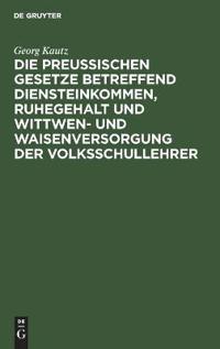 Die Preußischen Gesetze Betreffend Diensteinkommen, Ruhegehalt Und Wittwen- Und Waisenversorgung Der Volksschullehrer