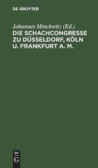 Die Schachcongresse Zu Düsseldorf, Köln U. Frankfurt A. M.